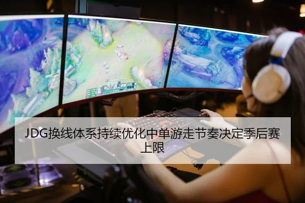 JDG换线体系持续优化中单游走节奏决定季后赛上限