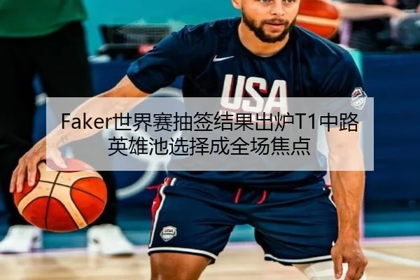 Faker世界赛抽签结果出炉T1中路英雄池选择成全场焦点